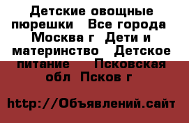 Детские овощные пюрешки - Все города, Москва г. Дети и материнство » Детское питание   . Псковская обл.,Псков г.